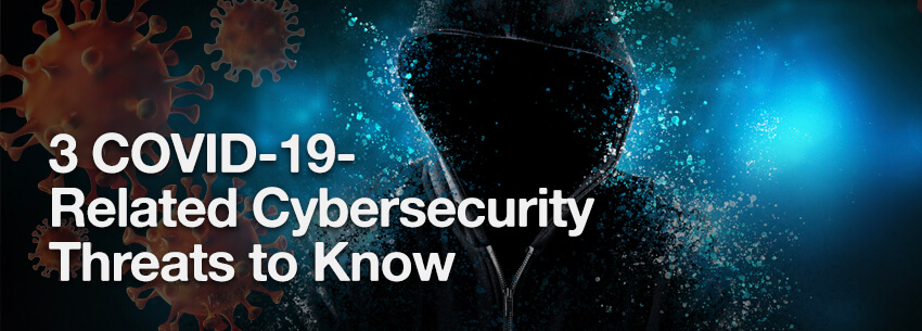 3 COVID-19-Related Cybersecurity Threats to Know