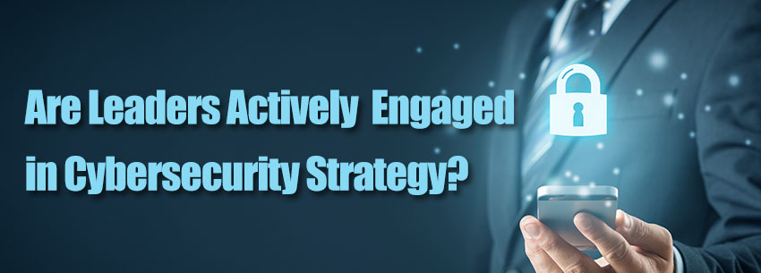 Are Leaders Actively Engaged in Cybersecurity Strategy?